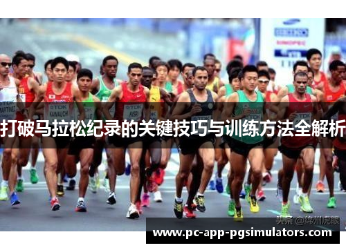 打破马拉松纪录的关键技巧与训练方法全解析