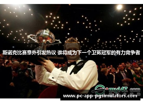 斯诺克比赛意外引发热议 谁将成为下一个卫冕冠军的有力竞争者