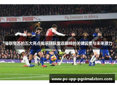 曼联复苏的五大亮点揭示球队重返巅峰的关键因素与未来潜力 曼联复苏的五大亮点揭示球队重返巅峰的关键因素与未来潜力