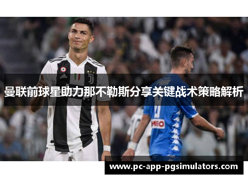 曼联前球星助力那不勒斯分享关键战术策略解析