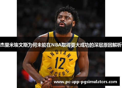 杰里米埃文斯为何未能在NBA取得更大成功的深层原因解析 杰里米埃文斯为何未能在NBA取得更大成功的深层原因解析