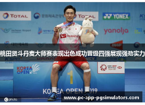 桃田贤斗丹麦大师赛表现出色成功晋级四强展现强劲实力