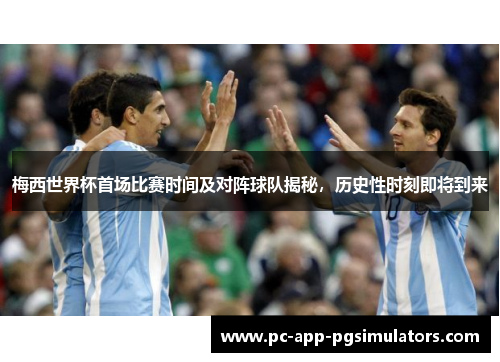 梅西世界杯首场比赛时间及对阵球队揭秘，历史性时刻即将到来