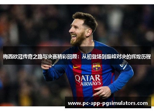梅西欧冠传奇之路与决赛精彩回顾：从初登场到巅峰对决的辉煌历程