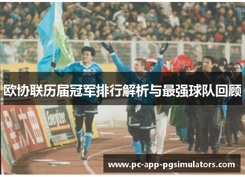 欧协联历届冠军排行解析与最强球队回顾 欧协联历届冠军排行解析与最强球队回顾