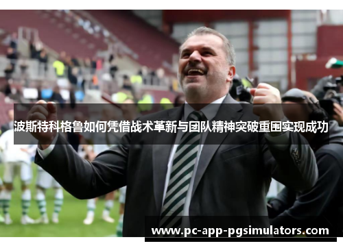波斯特科格鲁如何凭借战术革新与团队精神突破重围实现成功