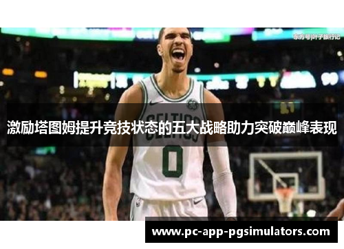 激励塔图姆提升竞技状态的五大战略助力突破巅峰表现 激励塔图姆提升竞技状态的五大战略助力突破巅峰表现