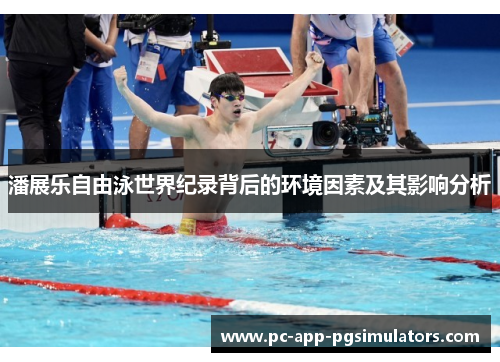 潘展乐自由泳世界纪录背后的环境因素及其影响分析 潘展乐自由泳世界纪录背后的环境因素及其影响分析
