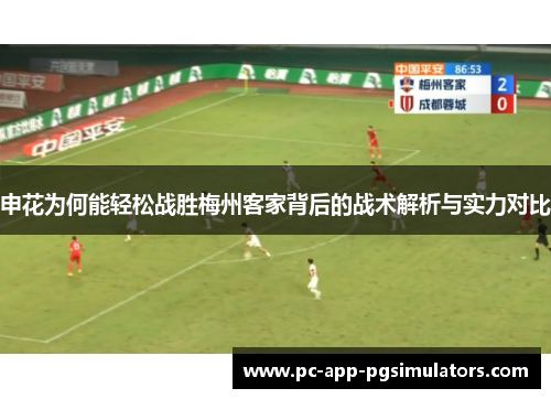 申花为何能轻松战胜梅州客家背后的战术解析与实力对比 申花为何能轻松战胜梅州客家背后的战术解析与实力对比