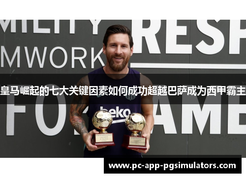 皇马崛起的七大关键因素如何成功超越巴萨成为西甲霸主