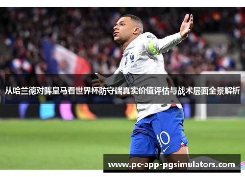 从哈兰德对阵皇马看世界杯防守端真实价值评估与战术层面全景解析 从哈兰德对阵皇马看世界杯防守端真实价值评估与战术层面全景解析