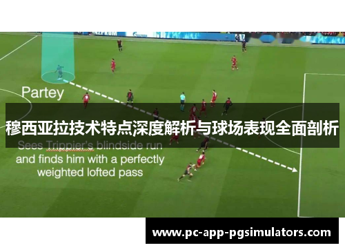 穆西亚拉技术特点深度解析与球场表现全面剖析 穆西亚拉技术特点深度解析与球场表现全面剖析