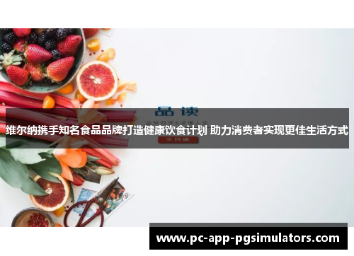 维尔纳携手知名食品品牌打造健康饮食计划 助力消费者实现更佳生活方式 维尔纳携手知名食品品牌打造健康饮食计划 助力消费者实现更佳生活方式