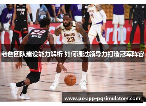 老詹团队建设能力解析 如何通过领导力打造冠军阵容