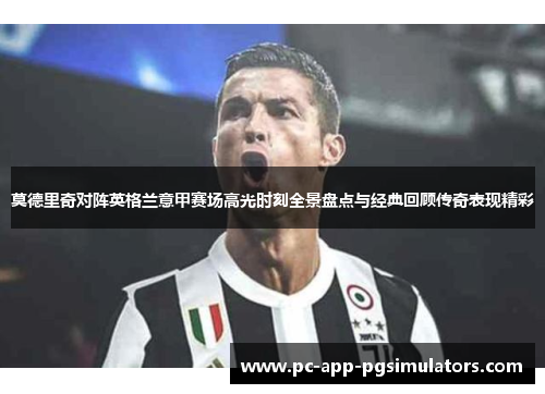 莫德里奇对阵英格兰意甲赛场高光时刻全景盘点与经典回顾传奇表现精彩