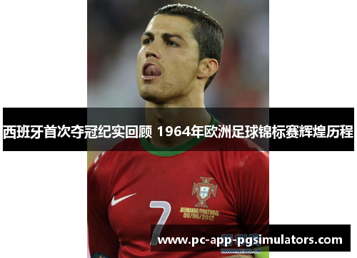 西班牙首次夺冠纪实回顾 1964年欧洲足球锦标赛辉煌历程