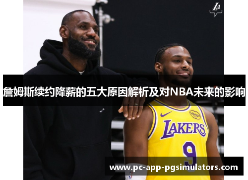 詹姆斯续约降薪的五大原因解析及对NBA未来的影响 詹姆斯续约降薪的五大原因解析及对NBA未来的影响