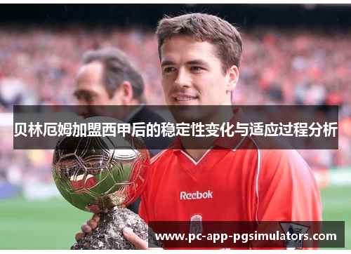 贝林厄姆加盟西甲后的稳定性变化与适应过程分析 贝林厄姆加盟西甲后的稳定性变化与适应过程分析
