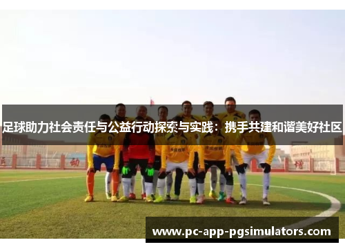 足球助力社会责任与公益行动探索与实践:携手共建和谐美好社区 足球助力社会责任与公益行动探索与实践:携手共建和谐美好社区