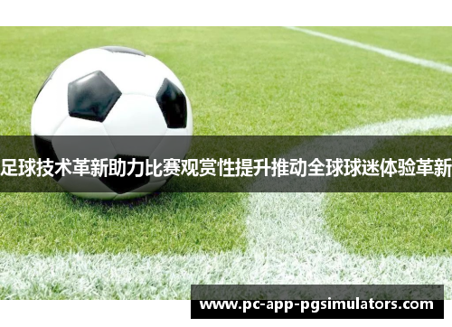 足球技术革新助力比赛观赏性提升推动全球球迷体验革新