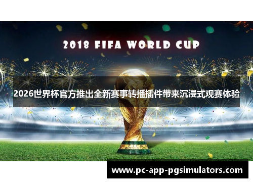 2026世界杯官方推出全新赛事转播插件带来沉浸式观赛体验