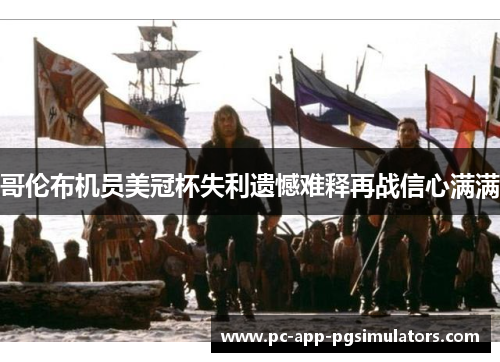 哥伦布机员美冠杯失利遗憾难释再战信心满满 哥伦布机员美冠杯失利遗憾难释再战信心满满