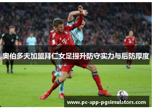 奥伯多夫加盟拜仁女足提升防守实力与后防厚度