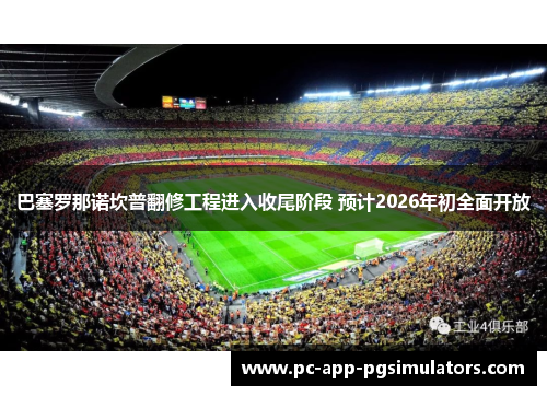 巴塞罗那诺坎普翻修工程进入收尾阶段 预计2026年初全面开放 巴塞罗那诺坎普翻修工程进入收尾阶段 预计2026年初全面开放