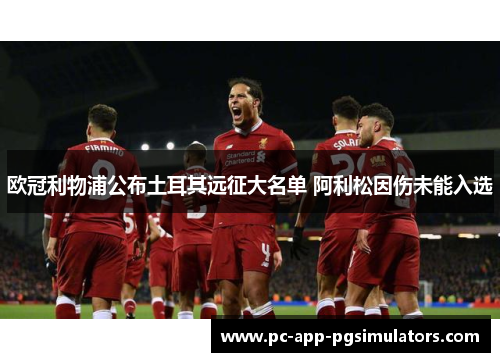 欧冠利物浦公布土耳其远征大名单 阿利松因伤未能入选 欧冠利物浦公布土耳其远征大名单 阿利松因伤未能入选