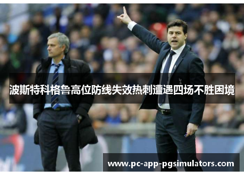 波斯特科格鲁高位防线失效热刺遭遇四场不胜困境 波斯特科格鲁高位防线失效热刺遭遇四场不胜困境