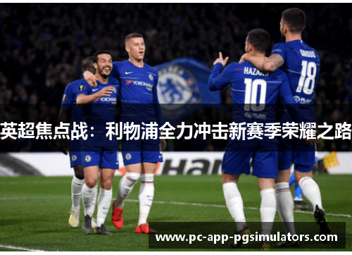 英超焦点战:利物浦全力冲击新赛季荣耀之路 英超焦点战:利物浦全力冲击新赛季荣耀之路