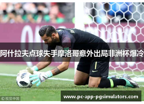 阿什拉夫点球失手摩洛哥意外出局非洲杯爆冷