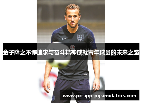 金子隆之不懈追求与奋斗精神成就青年球员的未来之路