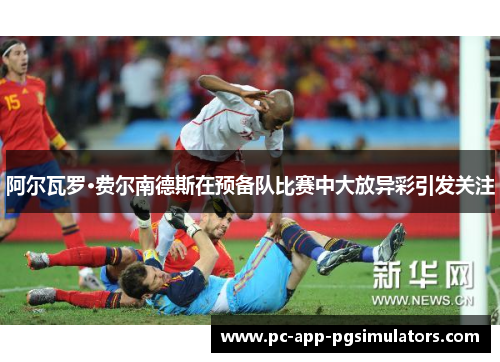 阿尔瓦罗·费尔南德斯在预备队比赛中大放异彩引发关注