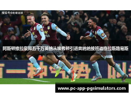 阿斯顿维拉豪掷五千万英镑从埃弗顿引进奥纳纳接班道格拉斯路易斯