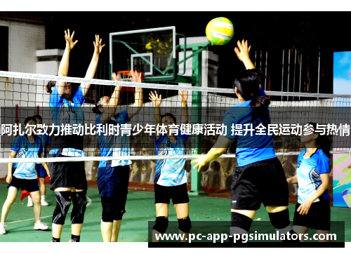 阿扎尔致力推动比利时青少年体育健康活动 提升全民运动参与热情