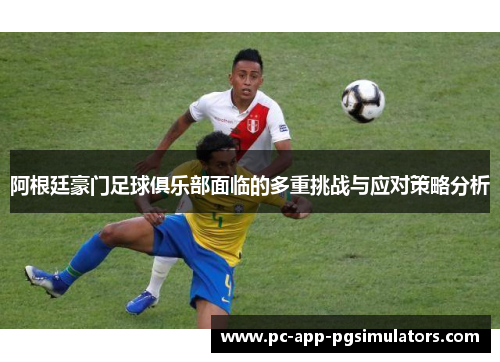 阿根廷豪门足球俱乐部面临的多重挑战与应对策略分析