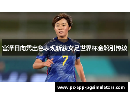宫泽日向凭出色表现斩获女足世界杯金靴引热议