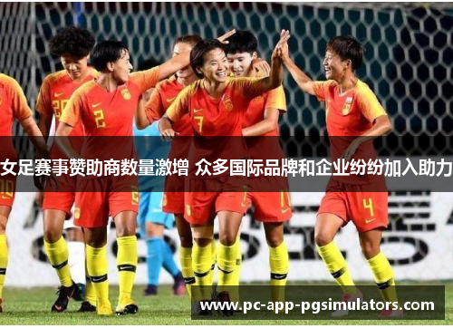 女足赛事赞助商数量激增 众多国际品牌和企业纷纷加入助力