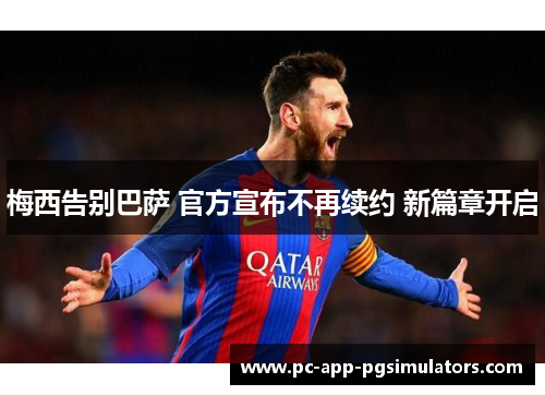 梅西告别巴萨 官方宣布不再续约 新篇章开启