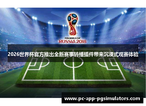 2026世界杯官方推出全新赛事转播插件带来沉浸式观赛体验 2026世界杯官方推出全新赛事转播插件带来沉浸式观赛体验
