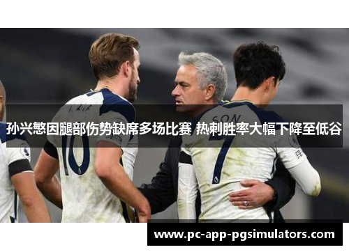 孙兴慜因腿部伤势缺席多场比赛 热刺胜率大幅下降至低谷 孙兴慜因腿部伤势缺席多场比赛 热刺胜率大幅下降至低谷