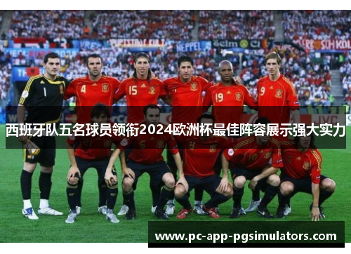 西班牙队五名球员领衔2024欧洲杯最佳阵容展示强大实力