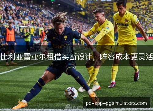 比利亚雷亚尔租借买断设计，阵容成本更灵活