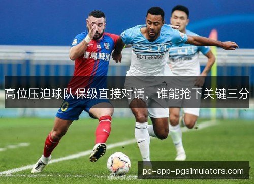 高位压迫球队保级直接对话，谁能抢下关键三分