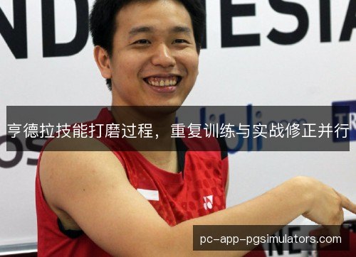 亨德拉技能打磨过程,重复训练与实战修正并行 亨德拉技能打磨过程,重复训练与实战修正并行