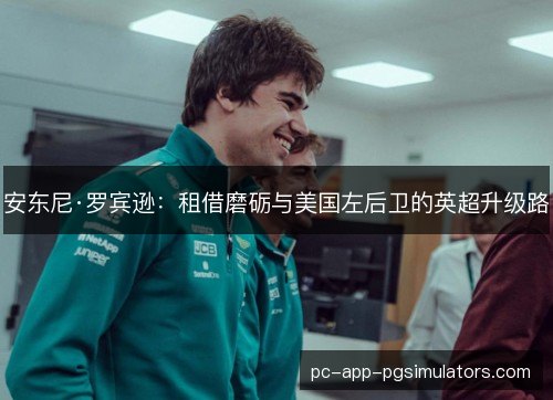 安东尼·罗宾逊:租借磨砺与美国左后卫的英超升级路 安东尼·罗宾逊:租借磨砺与美国左后卫的英超升级路