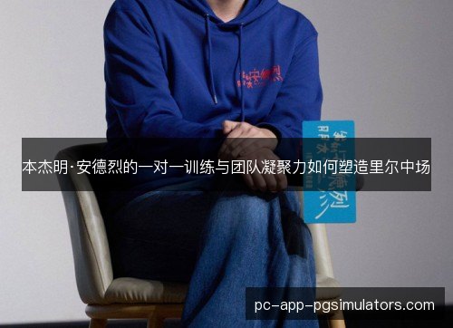 本杰明·安德烈的一对一训练与团队凝聚力如何塑造里尔中场